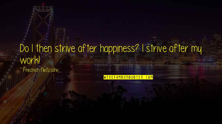 Nietzsche Quotes By Friedrich Nietzsche: Do I then strive after happiness? I strive Nietzsche Quotes By Friedrich Nietzsche: Do I then strive after happiness? I strive