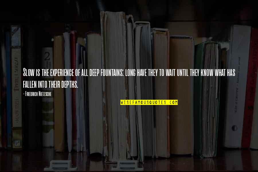 Nietzsche Quotes By Friedrich Nietzsche: Slow is the experience of all deep fountains: Nietzsche Quotes By Friedrich Nietzsche: Slow is the experience of all deep fountains: