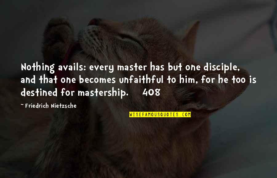 Nietzsche Quotes By Friedrich Nietzsche: Nothing avails: every master has but one disciple, Nietzsche Quotes By Friedrich Nietzsche: Nothing avails: every master has but one disciple,