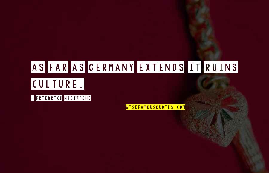 Nietzsche Quotes By Friedrich Nietzsche: As far as Germany extends it ruins culture. Nietzsche Quotes By Friedrich Nietzsche: As far as Germany extends it ruins culture.