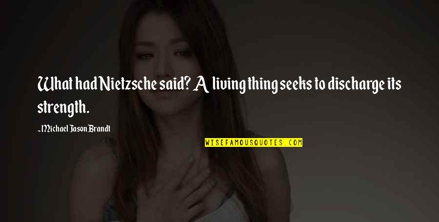 Nietzsche Strength Quotes By Michael Jason Brandt: What had Nietzsche said? A living thing seeks Nietzsche Strength Quotes By Michael Jason Brandt: What had Nietzsche said? A living thing seeks
