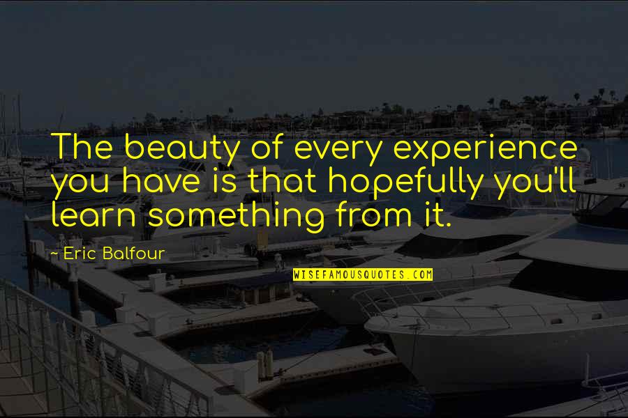 Nietzschean Individualism Quotes By Eric Balfour: The beauty of every experience you have is Nietzschean Individualism Quotes By Eric Balfour: The beauty of every experience you have is