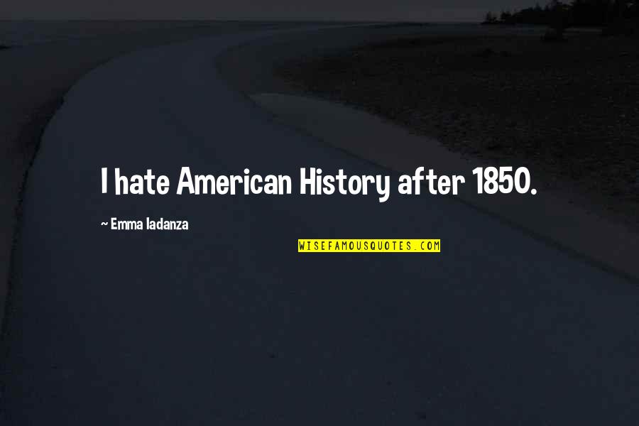 Nietzscheans Race Quotes By Emma Iadanza: I hate American History after 1850. Nietzscheans Race Quotes By Emma Iadanza: I hate American History after 1850.