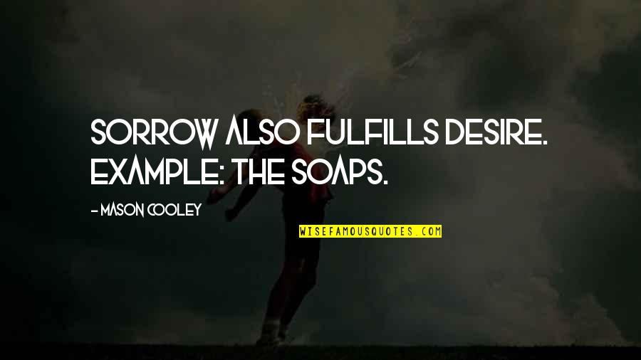Nieuwe Week Quotes By Mason Cooley: Sorrow also fulfills Desire. Example: the Soaps.