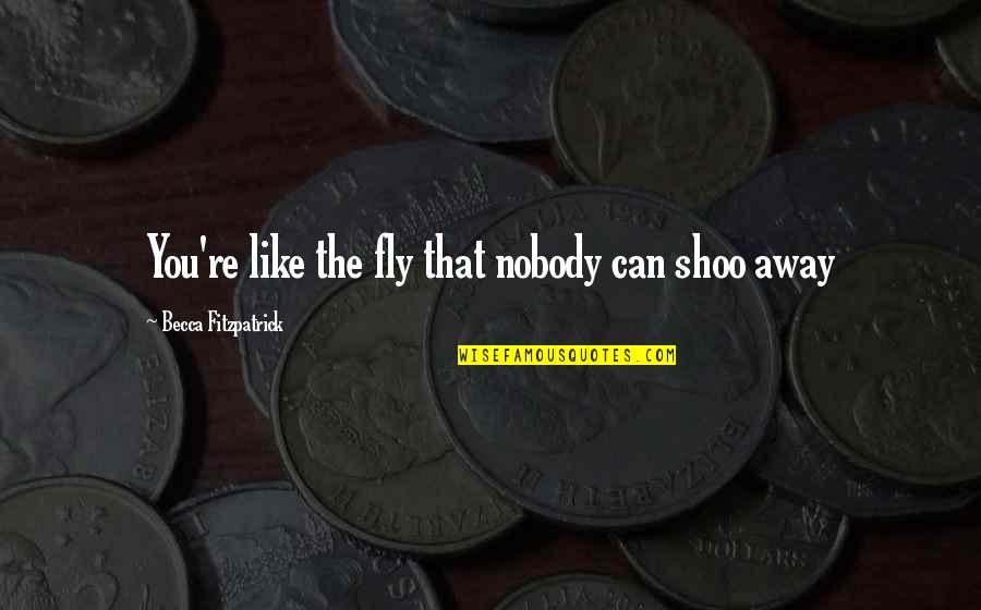 Niewiedza In English Quotes By Becca Fitzpatrick: You're like the fly that nobody can shoo Niewiedza In English Quotes By Becca Fitzpatrick: You're like the fly that nobody can shoo