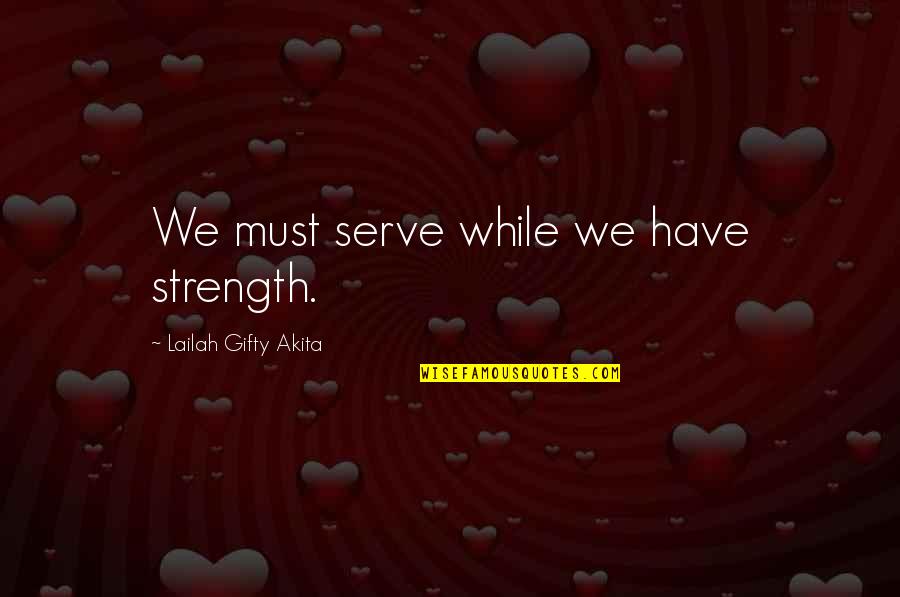 Niewielki Ssak Quotes By Lailah Gifty Akita: We must serve while we have strength.