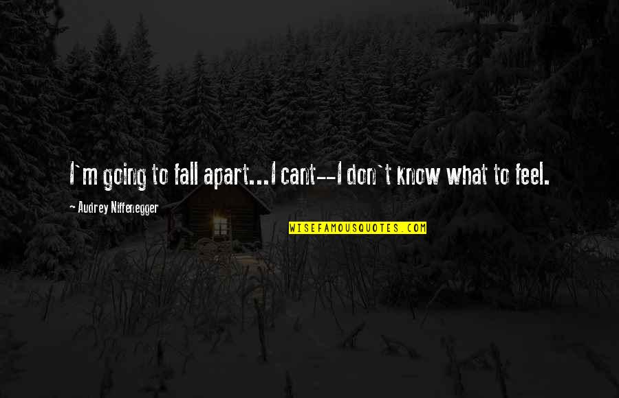 Niffenegger Audrey Quotes By Audrey Niffenegger: I'm going to fall apart...I cant--I don't know Niffenegger Audrey Quotes By Audrey Niffenegger: I'm going to fall apart...I cant--I don't know