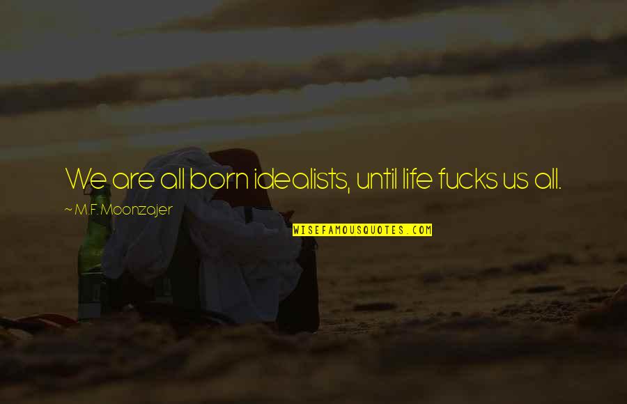 Niflheim Quest Quotes By M.F. Moonzajer: We are all born idealists, until life fucks Niflheim Quest Quotes By M.F. Moonzajer: We are all born idealists, until life fucks
