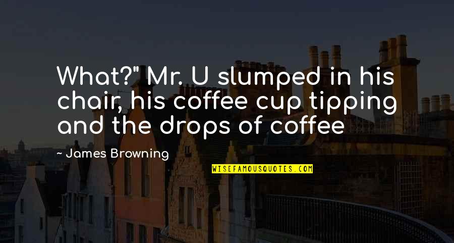 Nifty Future Quotes By James Browning: What?" Mr. U slumped in his chair, his