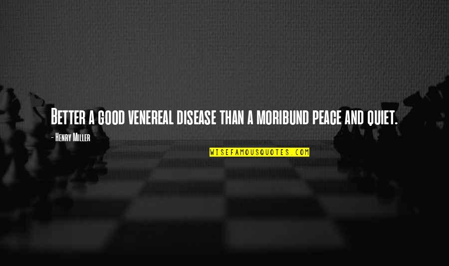 Nig Newton Quotes By Henry Miller: Better a good venereal disease than a moribund