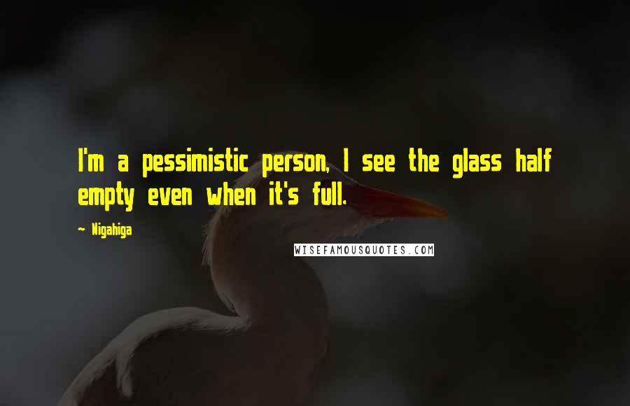 Nigahiga quotes: I'm a pessimistic person, I see the glass half empty even when it's full.