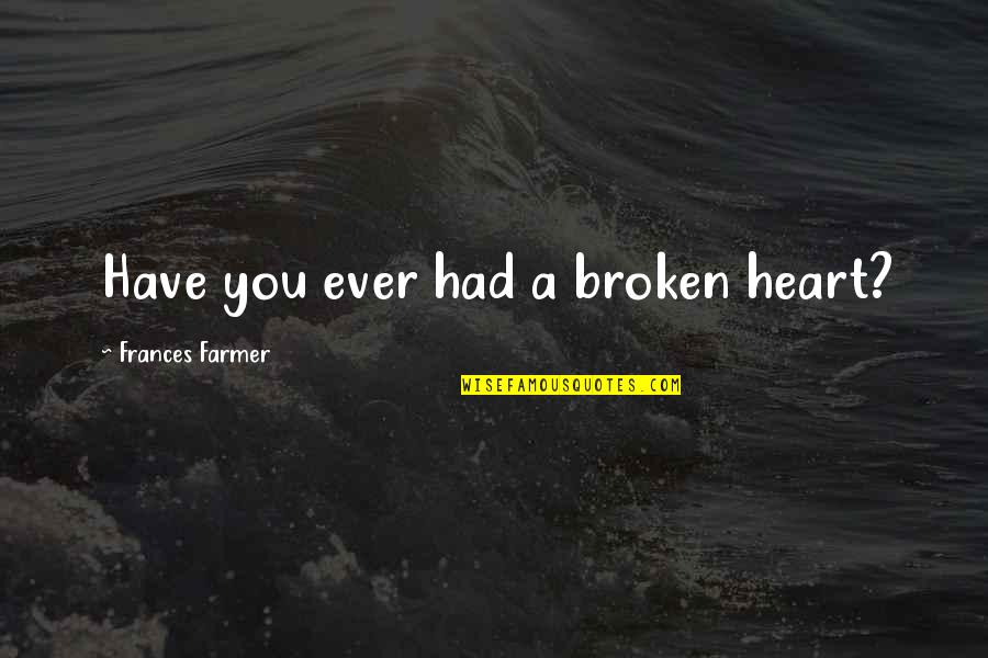 Nigayo Quotes By Frances Farmer: Have you ever had a broken heart? Nigayo Quotes By Frances Farmer: Have you ever had a broken heart?