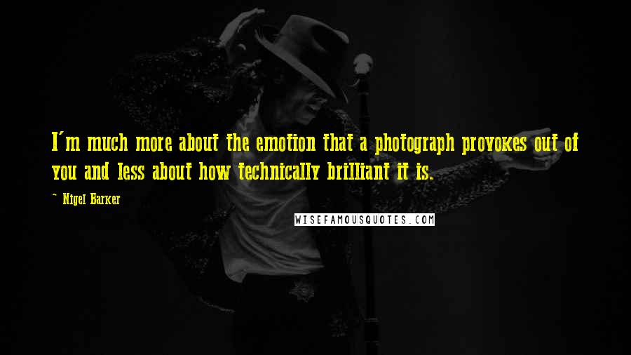 Nigel Barker quotes: I'm much more about the emotion that a photograph provokes out of you and less about how technically brilliant it is.