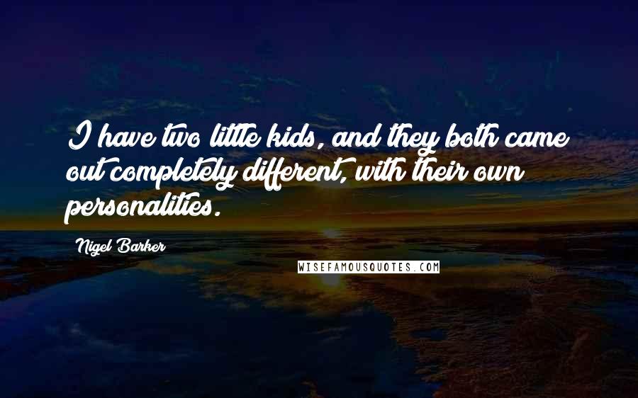 Nigel Barker quotes: I have two little kids, and they both came out completely different, with their own personalities.