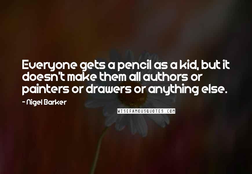 Nigel Barker quotes: Everyone gets a pencil as a kid, but it doesn't make them all authors or painters or drawers or anything else.
