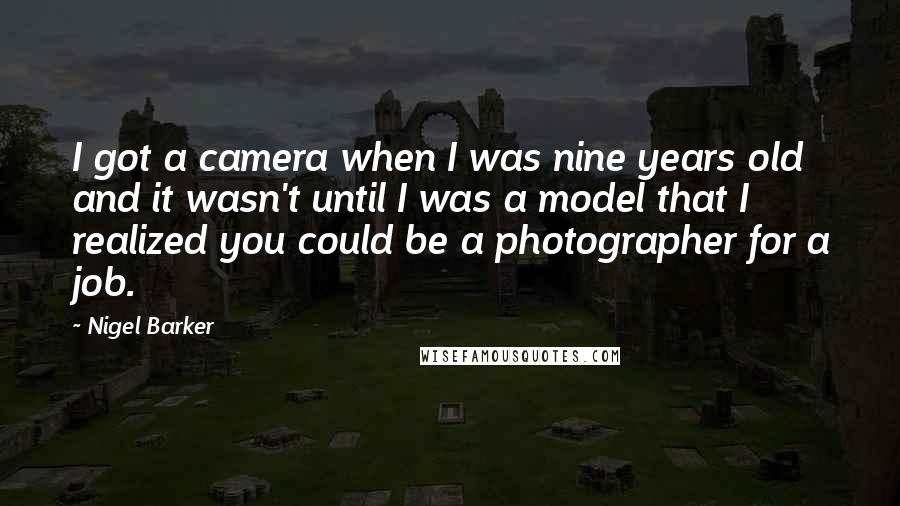 Nigel Barker quotes: I got a camera when I was nine years old and it wasn't until I was a model that I realized you could be a photographer for a job.