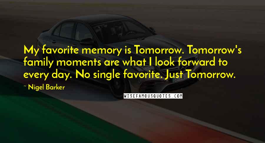 Nigel Barker quotes: My favorite memory is Tomorrow. Tomorrow's family moments are what I look forward to every day. No single favorite. Just Tomorrow.