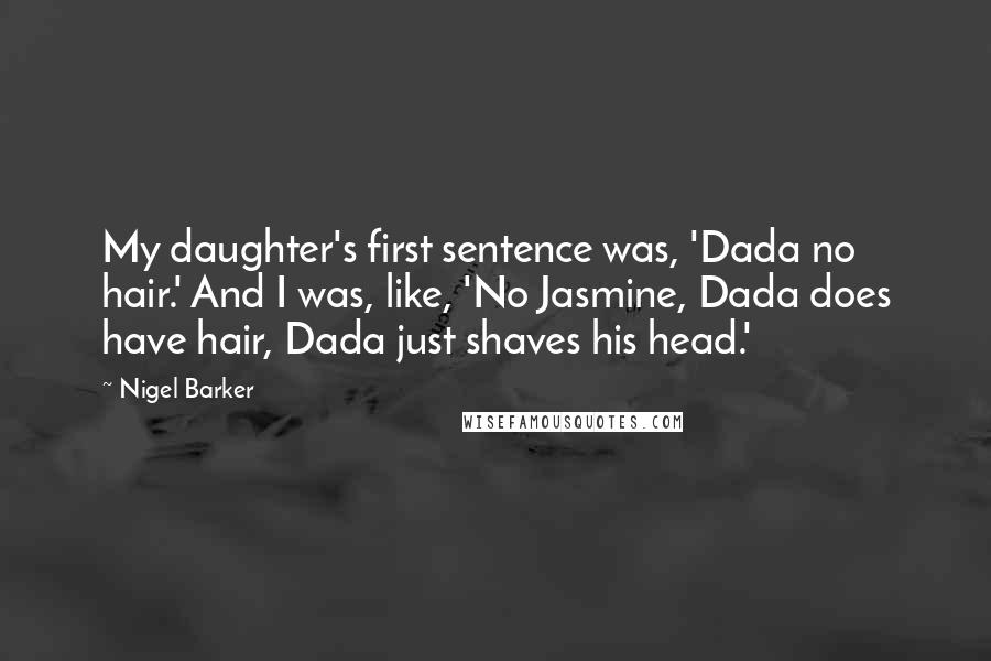 Nigel Barker quotes: My daughter's first sentence was, 'Dada no hair.' And I was, like, 'No Jasmine, Dada does have hair, Dada just shaves his head.'