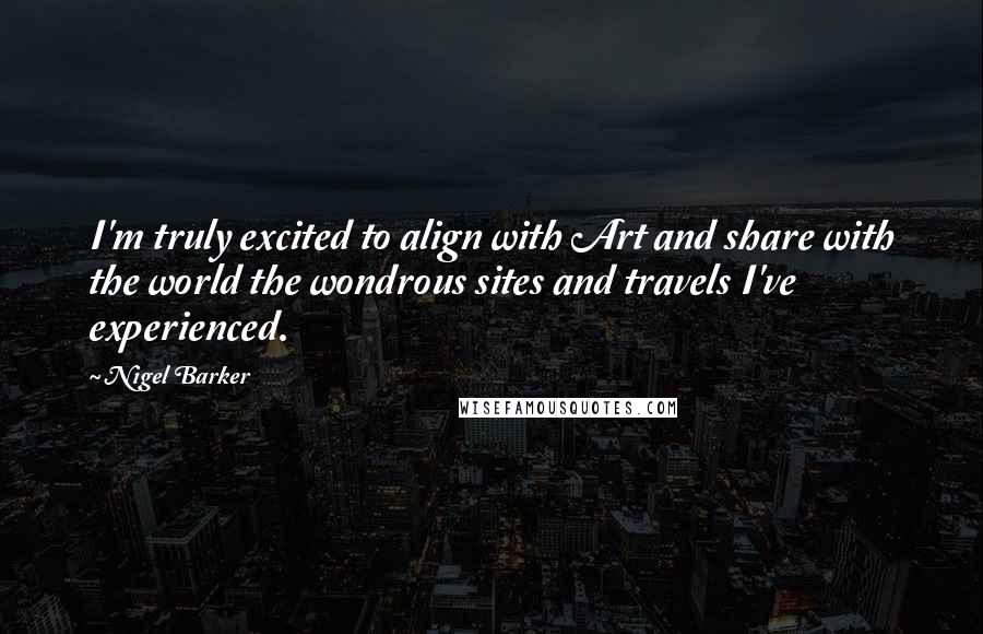 Nigel Barker quotes: I'm truly excited to align with Art and share with the world the wondrous sites and travels I've experienced.
