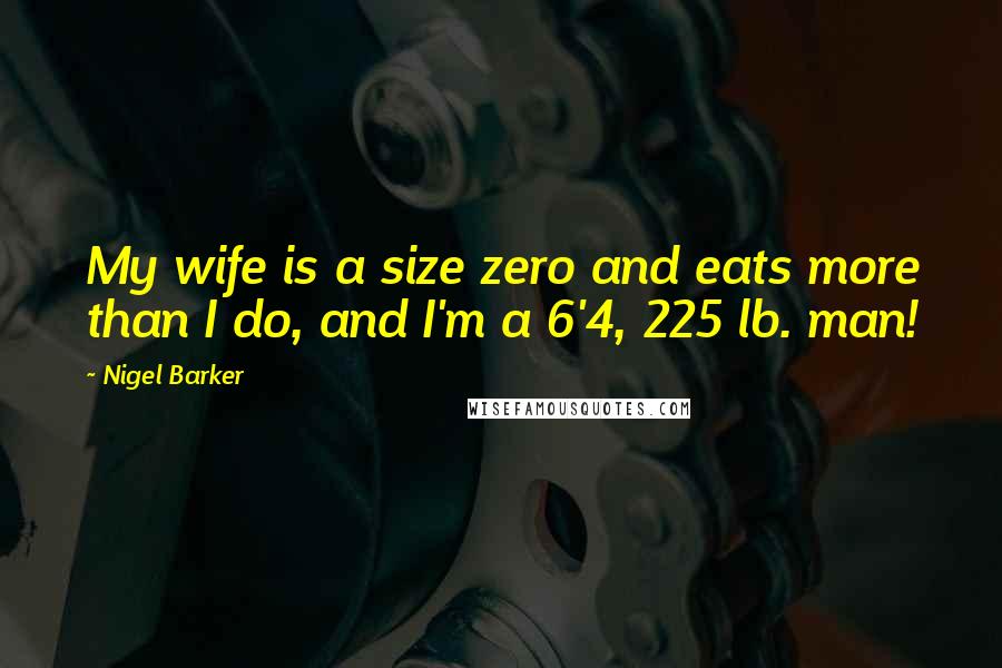 Nigel Barker quotes: My wife is a size zero and eats more than I do, and I'm a 6'4, 225 lb. man!