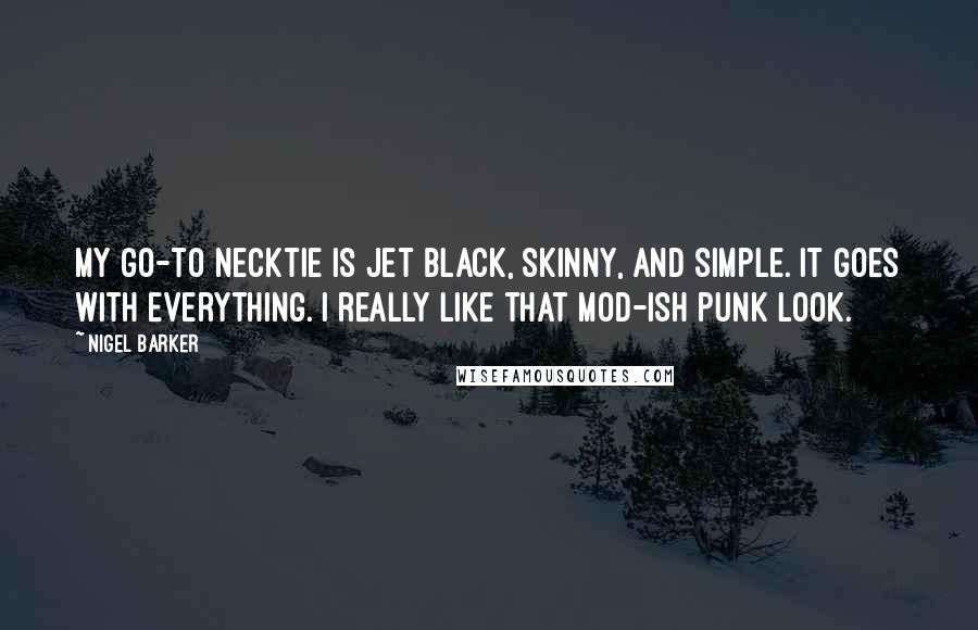 Nigel Barker quotes: My go-to necktie is jet black, skinny, and simple. It goes with everything. I really like that mod-ish punk look.