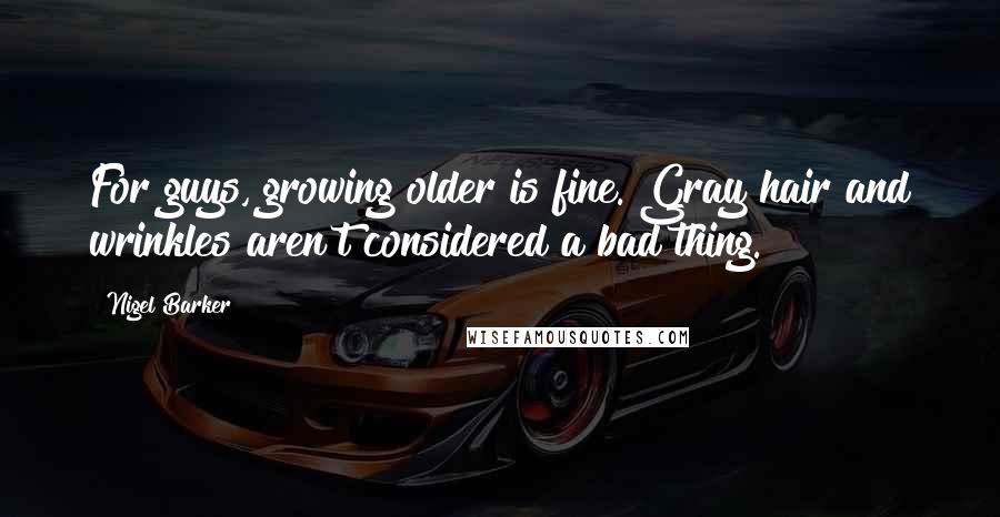 Nigel Barker quotes: For guys, growing older is fine. Gray hair and wrinkles aren't considered a bad thing.