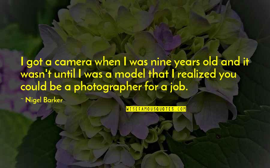 Nigel Barker Quotes By Nigel Barker: I got a camera when I was nine Nigel Barker Quotes By Nigel Barker: I got a camera when I was nine
