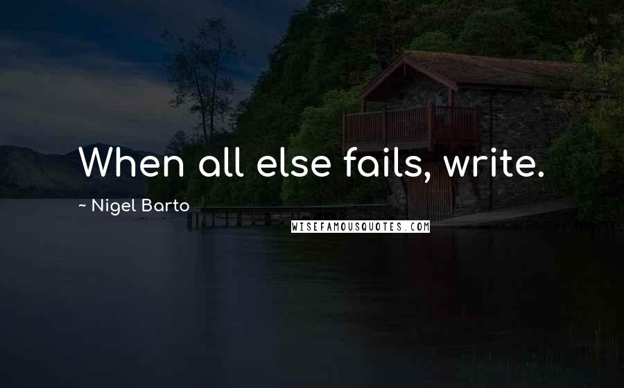 Nigel Barto quotes: When all else fails, write.