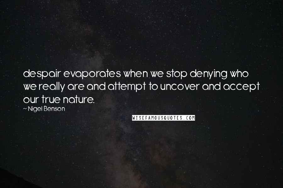 Nigel Benson quotes: despair evaporates when we stop denying who we really are and attempt to uncover and accept our true nature.