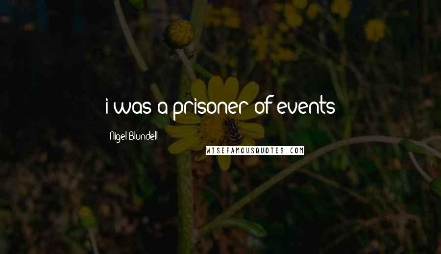 Nigel Blundell quotes: i was a prisoner of events Nigel Blundell quotes: i was a prisoner of events