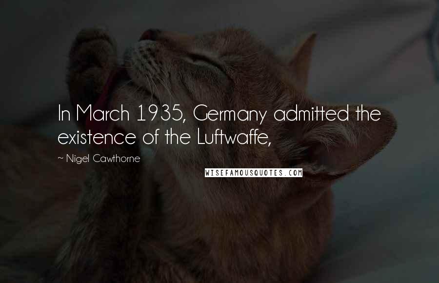 Nigel Cawthorne quotes: In March 1935, Germany admitted the existence of the Luftwaffe,
