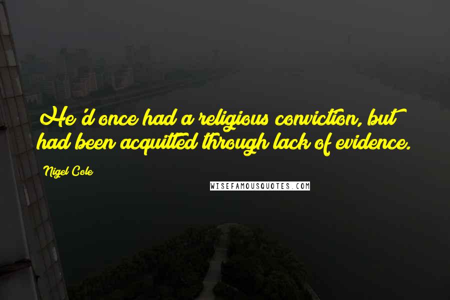 Nigel Cole quotes: He'd once had a religious conviction, but had been acquitted through lack of evidence.