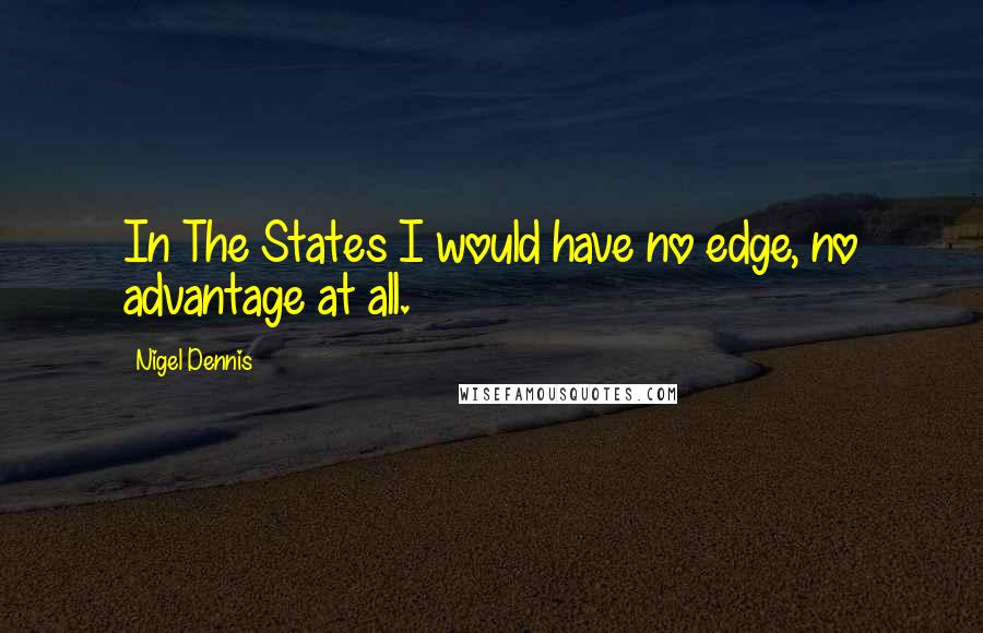 Nigel Dennis quotes: In The States I would have no edge, no advantage at all.