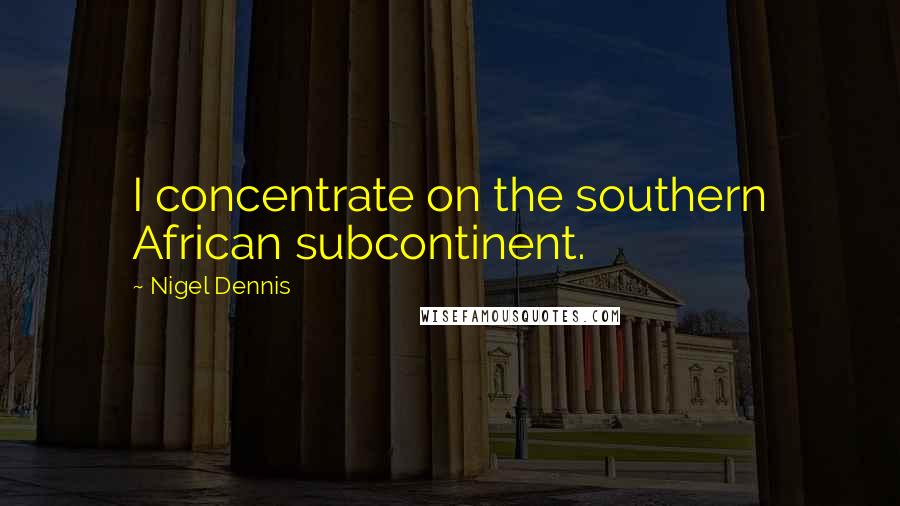 Nigel Dennis quotes: I concentrate on the southern African subcontinent.