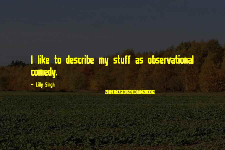 Nigel Dodds Quotes By Lilly Singh: I like to describe my stuff as observational