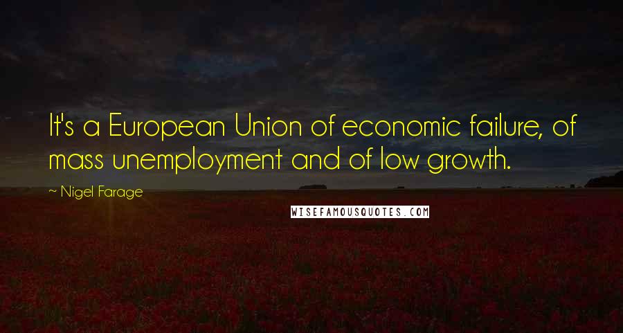 Nigel Farage quotes: It's a European Union of economic failure, of mass unemployment and of low growth.