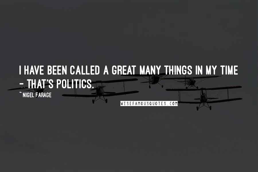 Nigel Farage quotes: I have been called a great many things in my time - that's politics.