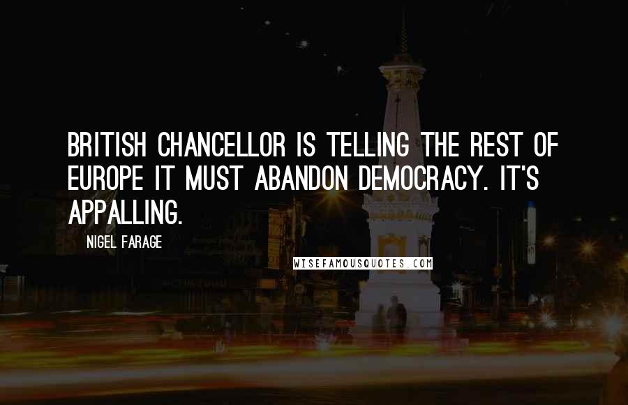 Nigel Farage quotes: British chancellor is telling the rest of Europe it must abandon democracy. It's appalling.