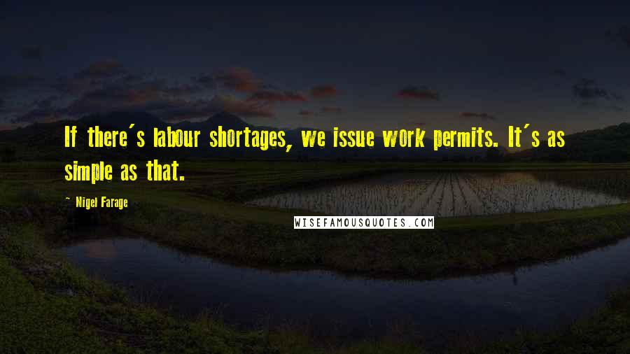 Nigel Farage quotes: If there's labour shortages, we issue work permits. It's as simple as that.