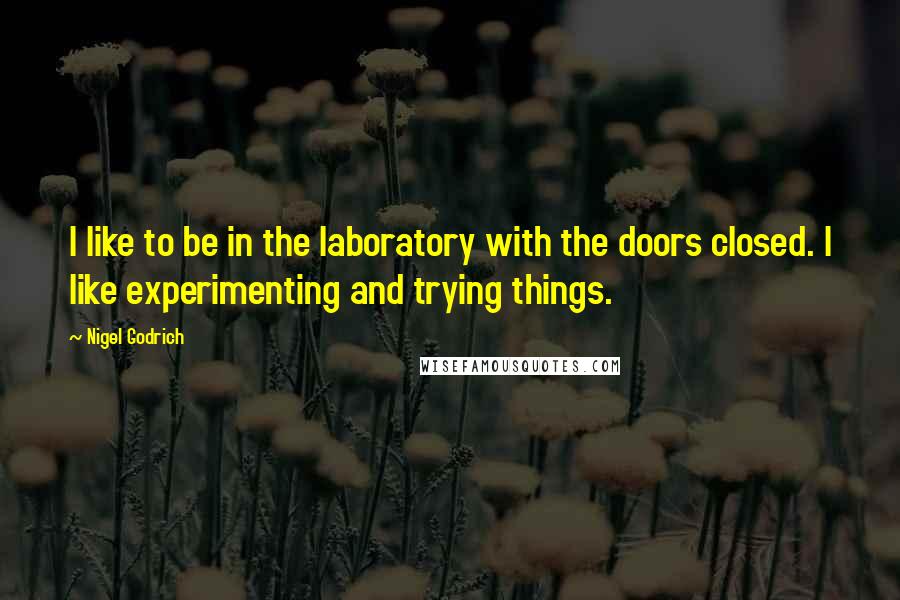 Nigel Godrich quotes: I like to be in the laboratory with the doors closed. I like experimenting and trying things.