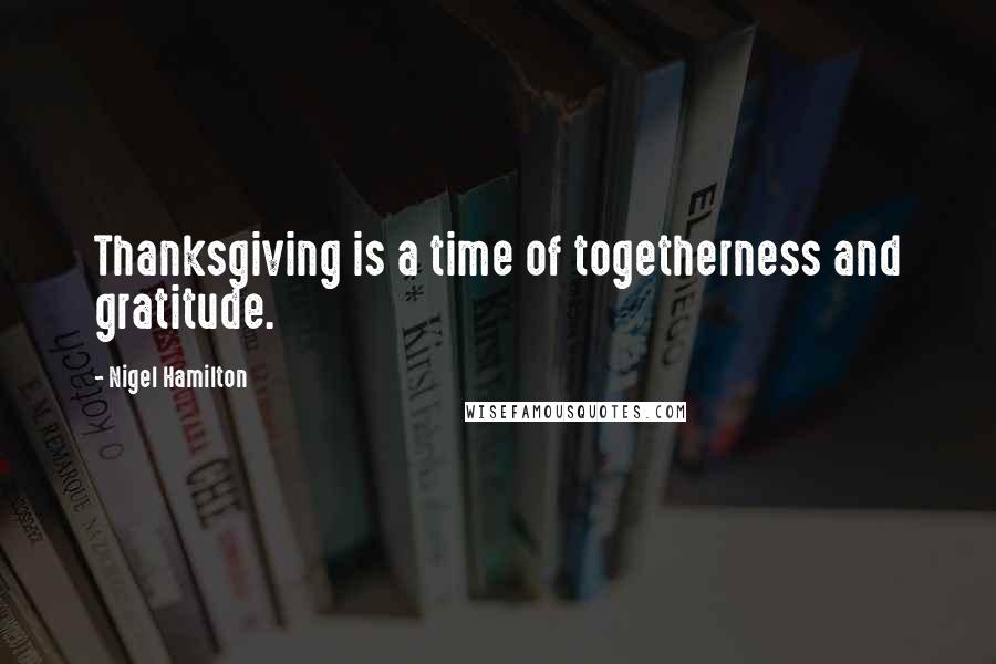 Nigel Hamilton quotes: Thanksgiving is a time of togetherness and gratitude.