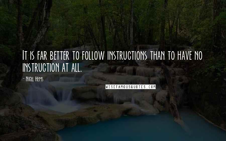 Nigel Hems quotes: It is far better to follow instructions than to have no instruction at all.