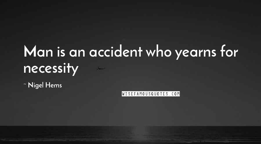 Nigel Hems quotes: Man is an accident who yearns for necessity