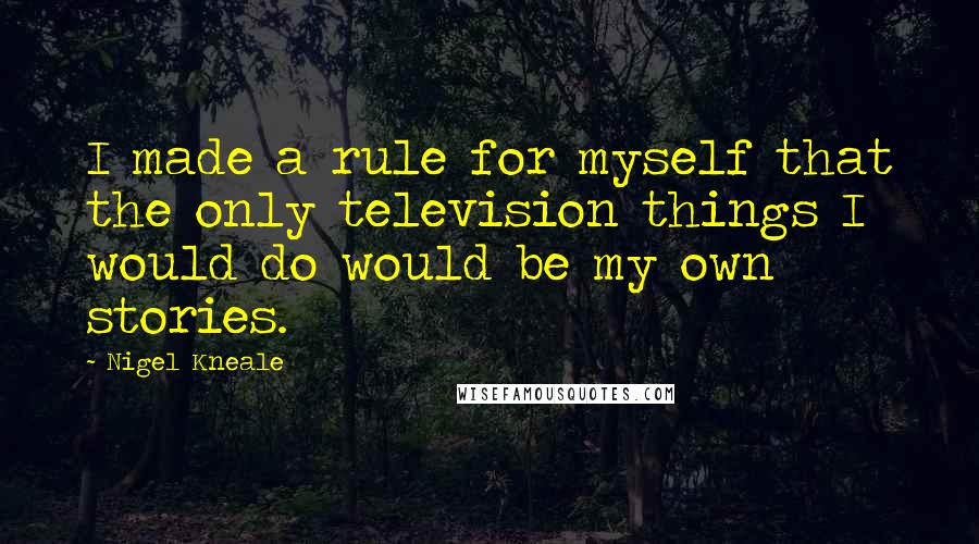 Nigel Kneale quotes: I made a rule for myself that the only television things I would do would be my own stories.