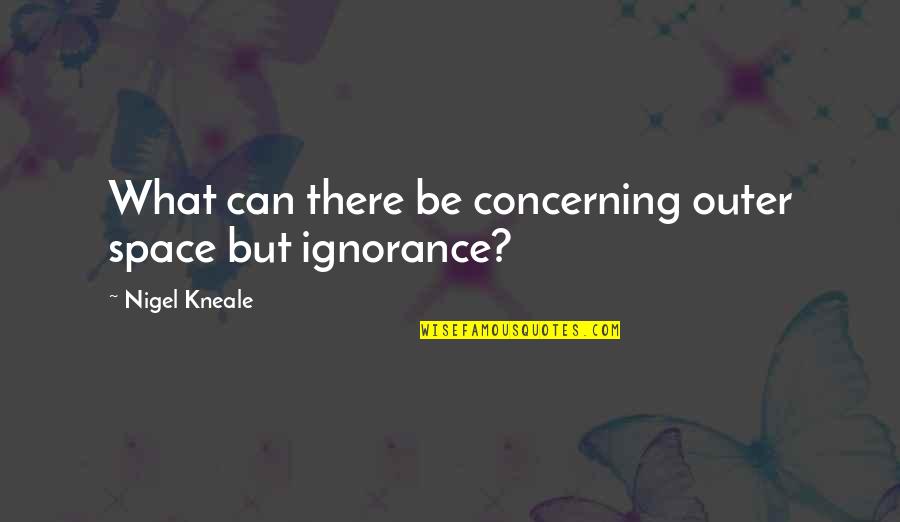 Nigel Kneale Quotes By Nigel Kneale: What can there be concerning outer space but Nigel Kneale Quotes By Nigel Kneale: What can there be concerning outer space but