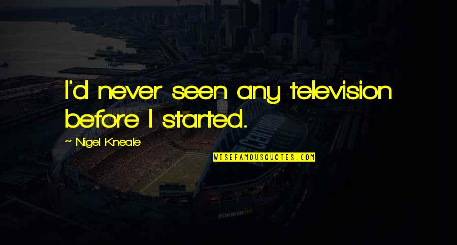 Nigel Kneale Quotes By Nigel Kneale: I'd never seen any television before I started.