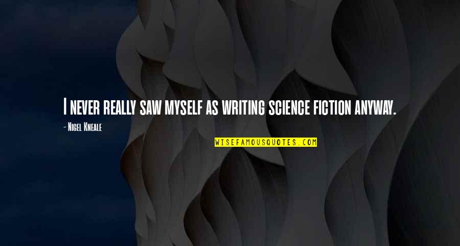 Nigel Kneale Quotes By Nigel Kneale: I never really saw myself as writing science Nigel Kneale Quotes By Nigel Kneale: I never really saw myself as writing science