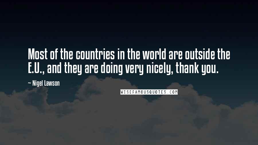 Nigel Lawson quotes: Most of the countries in the world are outside the E.U., and they are doing very nicely, thank you.