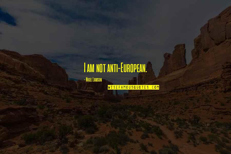 Nigel Lawson Quotes By Nigel Lawson: I am not anti-European.