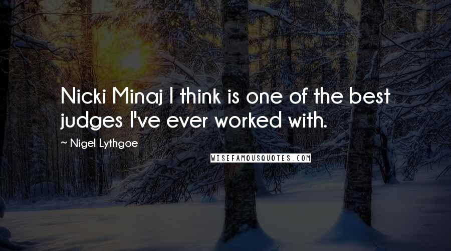 Nigel Lythgoe quotes: Nicki Minaj I think is one of the best judges I've ever worked with.